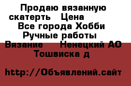 Продаю вязанную скатерть › Цена ­ 3 000 - Все города Хобби. Ручные работы » Вязание   . Ненецкий АО,Тошвиска д.